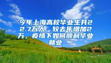 今年上海高校畢業(yè)生共22.7萬(wàn)人，較去年增加2萬(wàn)，疫情下如何順利畢業(yè)就業(yè)