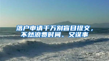 落戶申請千萬別盲目提交，不然浪費時間、又誤事