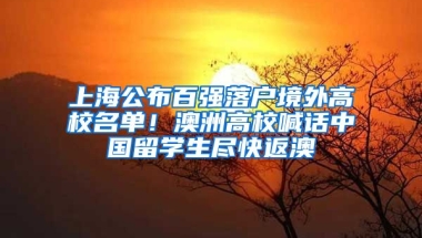 上海公布百強落戶境外高校名單！澳洲高校喊話中國留學(xué)生盡快返澳