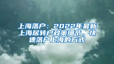 上海落戶：2022年最新上海居轉(zhuǎn)戶政策細(xì)節(jié)，快速落戶上海的方式