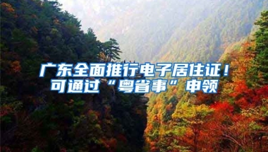 廣東全面推行電子居住證！可通過“粵省事”申領