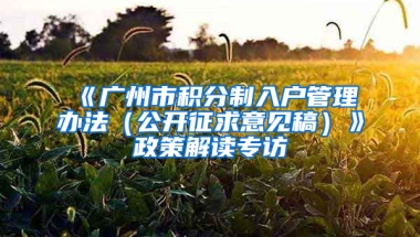 《廣州市積分制入戶管理辦法（公開征求意見稿）》政策解讀專訪