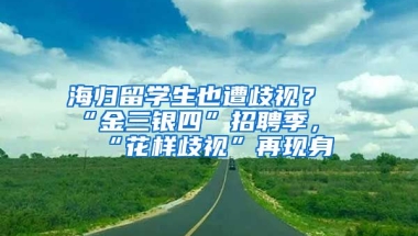 海歸留學生也遭歧視？“金三銀四”招聘季，“花樣歧視”再現(xiàn)身