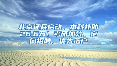 北京征兵啟動，本科補助26.6萬！考研加分、定向招聘、優(yōu)先落戶