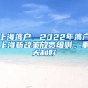 上海落戶：2022年落戶上海新政策放寬細(xì)則，重大利好