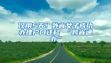 僅用5天！外省女子成功辦理戶口遷移 “跨省通辦”