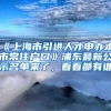 《上海市引進人才申辦本市常住戶口》浦東最新公示名單來了，看看都有誰