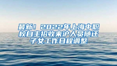 最新！2022年上海中職校自主招收來(lái)滬人員隨遷子女工作日程調(diào)整