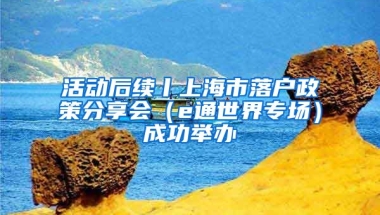 活動(dòng)后續(xù)丨上海市落戶政策分享會(huì)（e通世界專場）成功舉辦