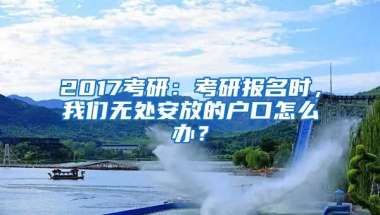 2017考研：考研報名時，我們無處安放的戶口怎么辦？