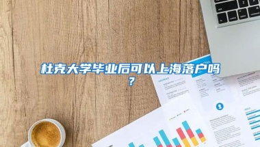 杜克大學畢業(yè)后可以上海落戶嗎？