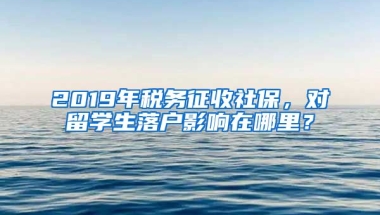 2019年稅務征收社保，對留學生落戶影響在哪里？