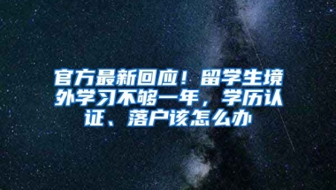 官方最新回應(yīng)！留學(xué)生境外學(xué)習(xí)不夠一年，學(xué)歷認(rèn)證、落戶該怎么辦