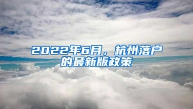 2022年6月，杭州落戶的最新版政策