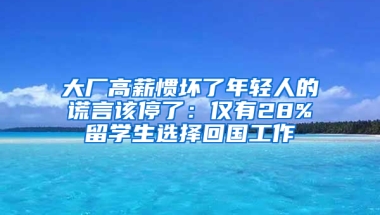 大廠高薪慣壞了年輕人的謊言該停了：僅有28%留學(xué)生選擇回國工作