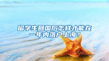 留學(xué)生回國后怎樣才能在一年內(nèi)落戶上海？