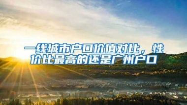 一線城市戶口價值對比，性價比最高的還是廣州戶口