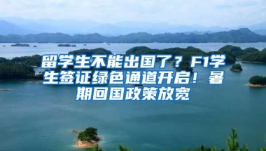 留學生不能出國了？F1學生簽證綠色通道開啟！暑期回國政策放寬