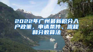 2022年廣州最新積分入戶(hù)政策，申請(qǐng)條件、流程和分?jǐn)?shù)算法