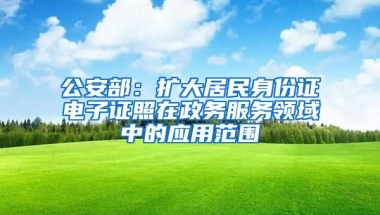 公安部：擴大居民身份證電子證照在政務(wù)服務(wù)領(lǐng)域中的應(yīng)用范圍