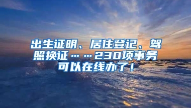 出生證明、居住登記、駕照換證……230項事務(wù)可以在線辦了！