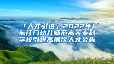 「人才引進」2022年廣東江門幼兒師范高等?？茖W校引進高層次人才公告