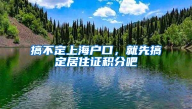 搞不定上海戶口，就先搞定居住證積分吧