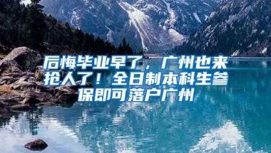 后悔畢業(yè)早了，廣州也來搶人了！全日制本科生參保即可落戶廣州