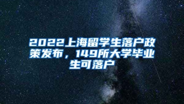 2022上海留學(xué)生落戶政策發(fā)布，149所大學(xué)畢業(yè)生可落戶