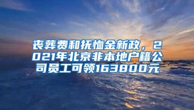 喪葬費(fèi)和撫恤金新政，2021年北京非本地戶籍公司員工可領(lǐng)163800元