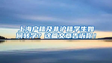 上海戶籍及非滬籍學(xué)生如何轉(zhuǎn)學(xué)？這篇文章告訴你！