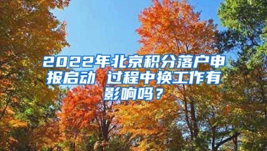 2022年北京積分落戶申報(bào)啟動(dòng) 過程中換工作有影響嗎？