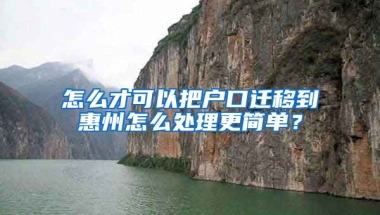 怎么才可以把戶口遷移到惠州怎么處理更簡單？