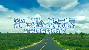 學(xué)歷、事業(yè)、戶口一舉三得！留學(xué)落戶上海為什么是最值得的方式？