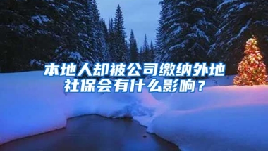 本地人卻被公司繳納外地社保會有什么影響？