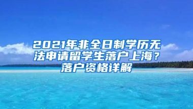 2021年非全日制學(xué)歷無法申請留學(xué)生落戶上海？落戶資格詳解