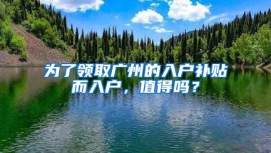 為了領(lǐng)取廣州的入戶補貼而入戶，值得嗎？