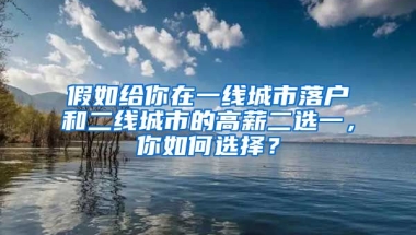 假如給你在一線城市落戶和二線城市的高薪二選一，你如何選擇？