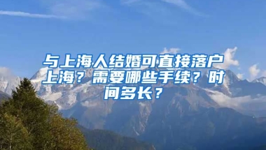 與上海人結(jié)婚可直接落戶上海？需要哪些手續(xù)？時間多長？