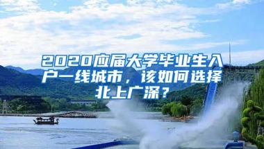 2020應(yīng)屆大學(xué)畢業(yè)生入戶一線城市，該如何選擇北上廣深？