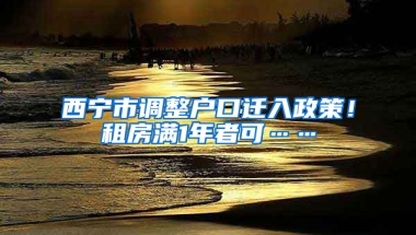 西寧市調(diào)整戶口遷入政策！租房滿1年者可……