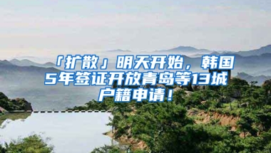 「擴散」明天開始，韓國5年簽證開放青島等13城戶籍申請！