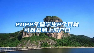 2022年留學(xué)生2個月就可以拿到上海戶口