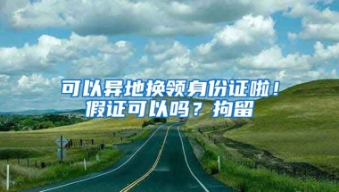 可以異地換領身份證啦！假證可以嗎？拘留