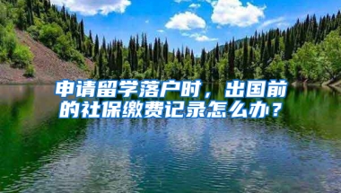 申請留學(xué)落戶時，出國前的社保繳費(fèi)記錄怎么辦？