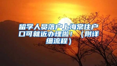 留學(xué)人員落戶上海常住戶口可就近辦理啦！（附詳細(xì)流程）