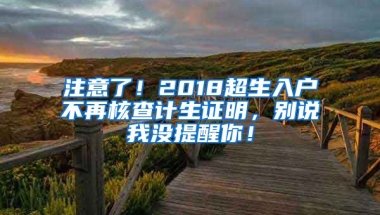 注意了！2018超生入戶不再核查計(jì)生證明，別說我沒提醒你！