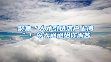 聚焦“人才引進(jìn)落戶上?！?！今天通通給你解答