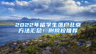 2022年留學(xué)生落戶北京方法匯總！附院校推薦