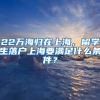 22萬海歸在上海，留學生落戶上海要滿足什么條件？